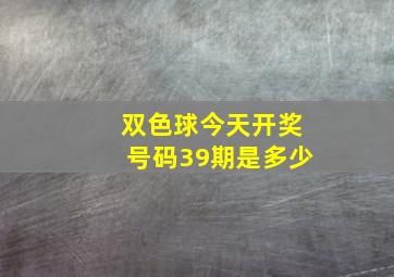 双色球今天开奖号码39期是多少