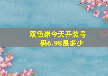 双色球今天开奖号码6.98是多少