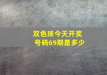 双色球今天开奖号码69期是多少