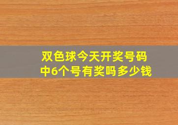 双色球今天开奖号码中6个号有奖吗多少钱