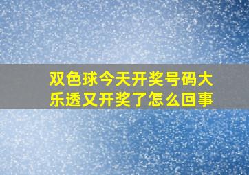 双色球今天开奖号码大乐透又开奖了怎么回事