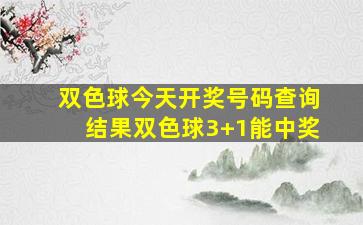 双色球今天开奖号码查询结果双色球3+1能中奖