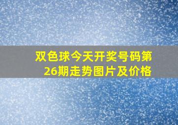 双色球今天开奖号码第26期走势图片及价格