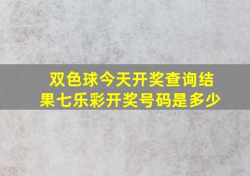 双色球今天开奖查询结果七乐彩开奖号码是多少