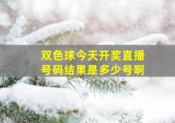 双色球今天开奖直播号码结果是多少号啊