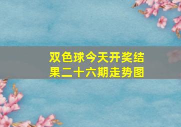 双色球今天开奖结果二十六期走势图