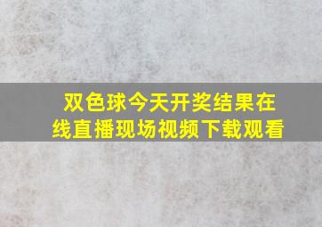 双色球今天开奖结果在线直播现场视频下载观看