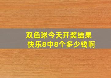 双色球今天开奖结果快乐8中8个多少钱啊