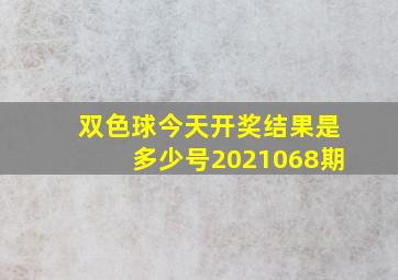 双色球今天开奖结果是多少号2021068期