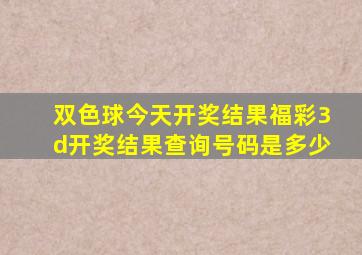 双色球今天开奖结果福彩3d开奖结果查询号码是多少