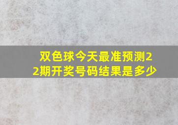 双色球今天最准预测22期开奖号码结果是多少