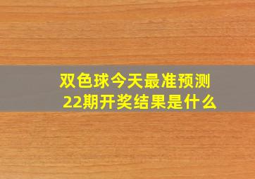 双色球今天最准预测22期开奖结果是什么