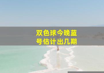 双色球今晚蓝号估计出几期