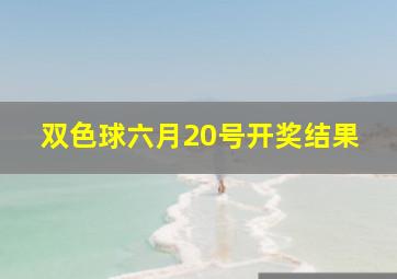 双色球六月20号开奖结果