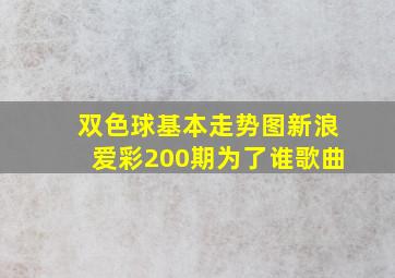 双色球基本走势图新浪爱彩200期为了谁歌曲