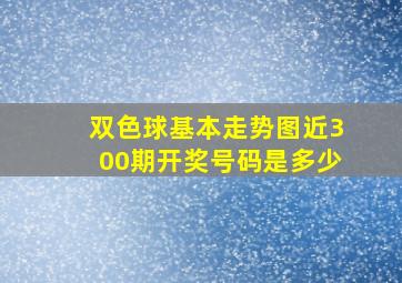 双色球基本走势图近300期开奖号码是多少