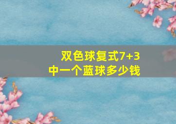 双色球复式7+3中一个蓝球多少钱