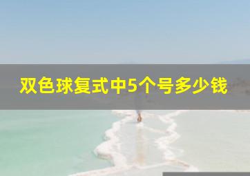 双色球复式中5个号多少钱