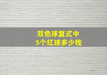 双色球复式中5个红球多少钱