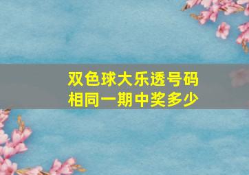 双色球大乐透号码相同一期中奖多少