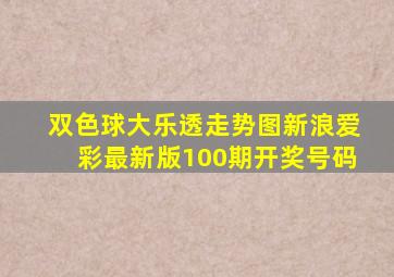 双色球大乐透走势图新浪爱彩最新版100期开奖号码