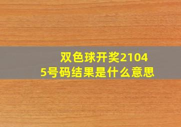 双色球开奖21045号码结果是什么意思