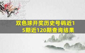 双色球开奖历史号码近15期近120期查询结果