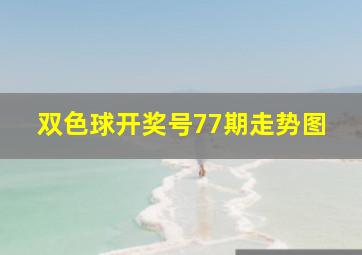 双色球开奖号77期走势图