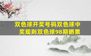 双色球开奖号码双色球中奖规则双色球98期晒票