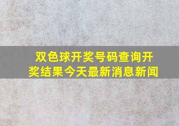 双色球开奖号码查询开奖结果今天最新消息新闻