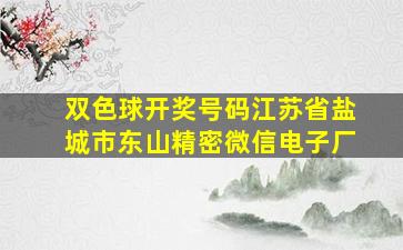 双色球开奖号码江苏省盐城市东山精密微信电子厂