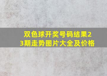 双色球开奖号码结果23期走势图片大全及价格