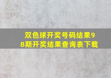 双色球开奖号码结果98期开奖结果查询表下载