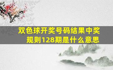 双色球开奖号码结果中奖规则128期是什么意思