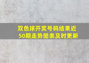 双色球开奖号码结果近50期走势图表及时更新