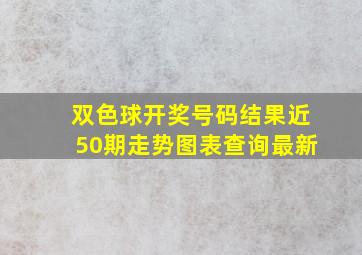 双色球开奖号码结果近50期走势图表查询最新