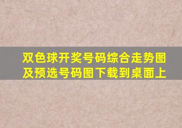 双色球开奖号码综合走势图及预选号码图下载到桌面上