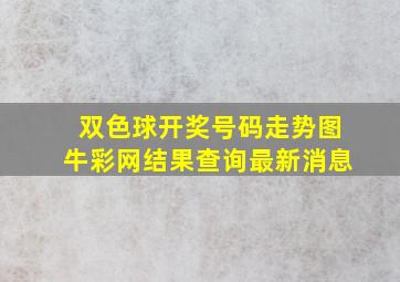 双色球开奖号码走势图牛彩网结果查询最新消息