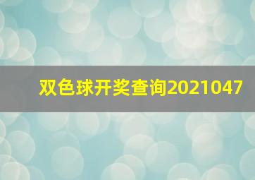 双色球开奖查询2021047