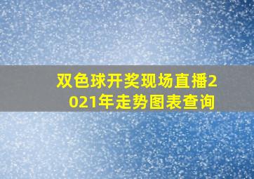 双色球开奖现场直播2021年走势图表查询