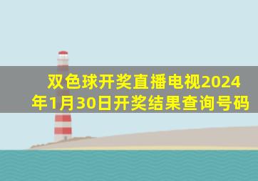 双色球开奖直播电视2024年1月30日开奖结果查询号码