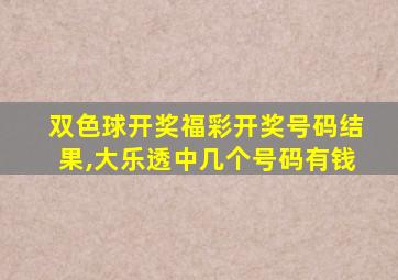 双色球开奖福彩开奖号码结果,大乐透中几个号码有钱