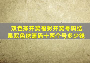 双色球开奖福彩开奖号码结果双色球篮码十两个号多少钱