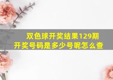 双色球开奖结果129期开奖号码是多少号呢怎么查