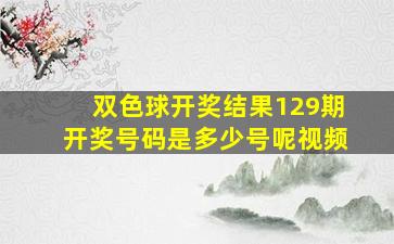 双色球开奖结果129期开奖号码是多少号呢视频