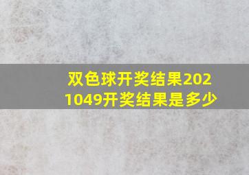 双色球开奖结果2021049开奖结果是多少