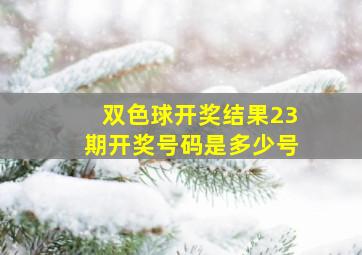 双色球开奖结果23期开奖号码是多少号