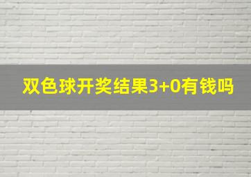 双色球开奖结果3+0有钱吗