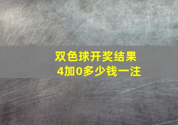 双色球开奖结果4加0多少钱一注