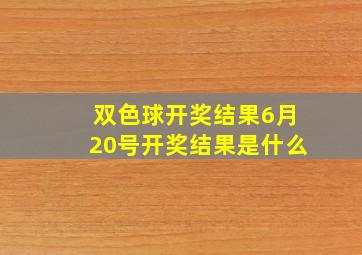 双色球开奖结果6月20号开奖结果是什么